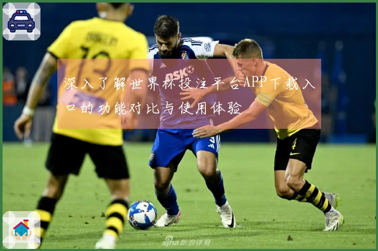 深入了解世界杯投注平台APP下载入口的功能对比与使用体验