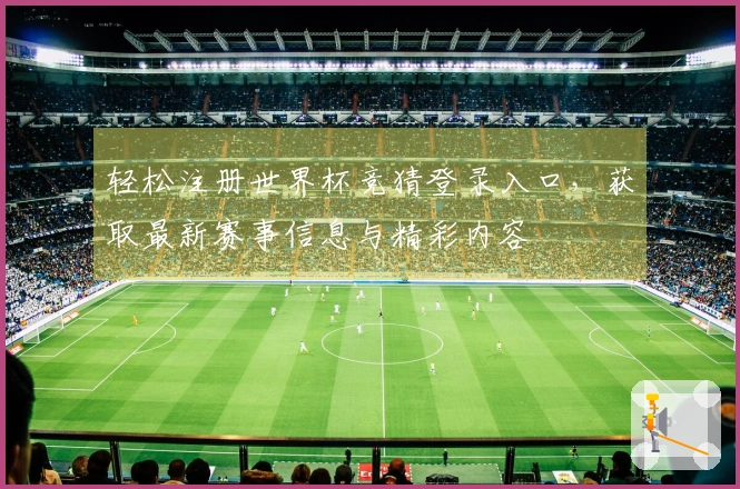 轻松注册世界杯竞猜登录入口，获取最新赛事信息与精彩内容