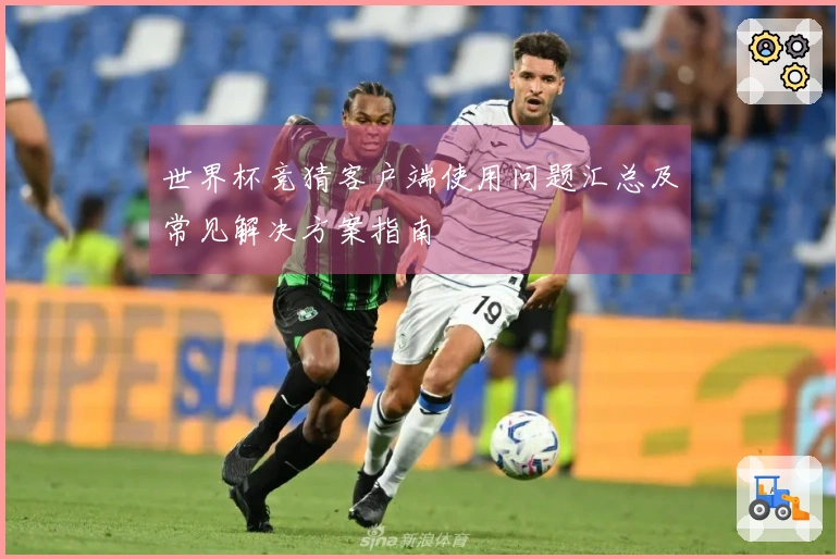 世界杯竞猜客户端使用问题汇总及常见解决方案指南