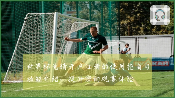 世界杯竞猜开户注册的使用指南与功能介绍，提升您的观赛体验
