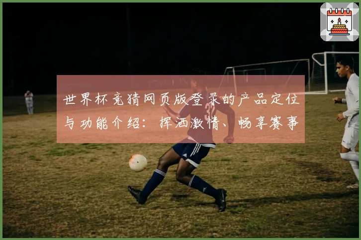 世界杯竞猜网页版登录的产品定位与功能介绍：挥洒激情、畅享赛事直播体验