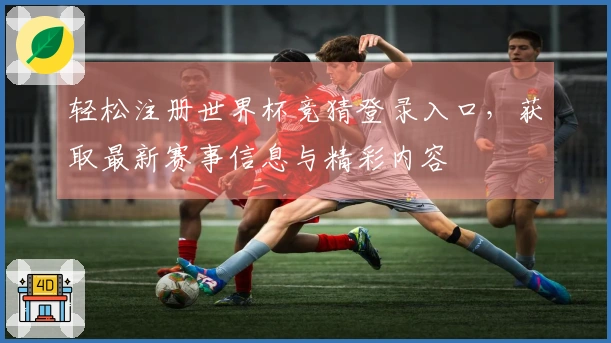 轻松注册世界杯竞猜登录入口，获取最新赛事信息与精彩内容