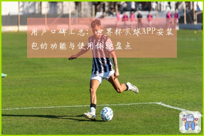 用户口碑汇总：世界杯买球APP安装包的功能与使用体验盘点