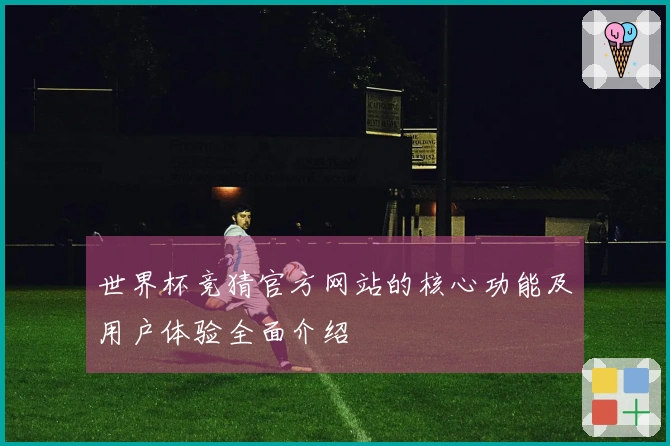 世界杯竞猜官方网站的核心功能及用户体验全面介绍