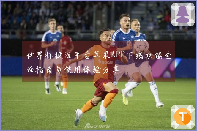 世界杯投注平台苹果APP下载功能全面指南与使用体验分享