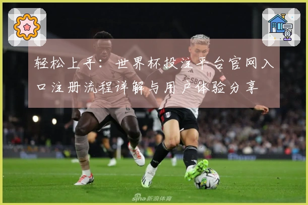轻松上手：世界杯投注平台官网入口注册流程详解与用户体验分享